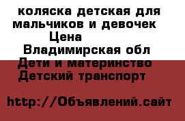 коляска детская для мальчиков и девочек › Цена ­ 7 500 - Владимирская обл. Дети и материнство » Детский транспорт   